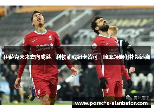 伊萨克未来去向成谜，利物浦或纽卡皆可，赔率领跑仍扑朔迷离